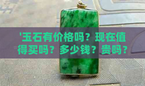 '玉石有价格吗？现在值得买吗？多少钱？贵吗？有价值吗？'