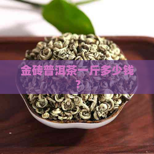 金砖普洱茶一斤多少钱？