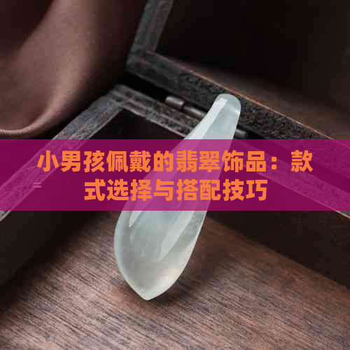 小男孩佩戴的翡翠饰品：款式选择与搭配技巧