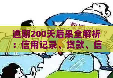 逾期200天后果全解析：信用记录、贷款、信用卡和法律影响一次看清