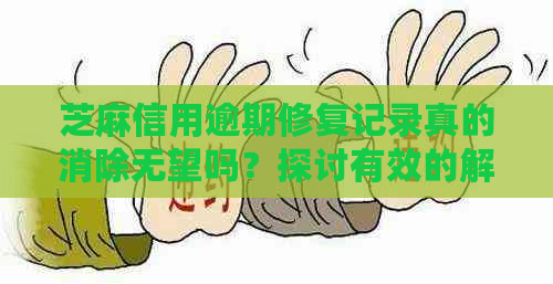 芝麻信用逾期修复记录真的消除无望吗？探讨有效的解决策略与方法