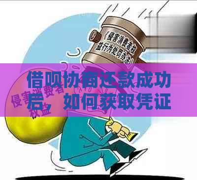 借呗协商还款成功后，如何获取凭证及相关操作指南