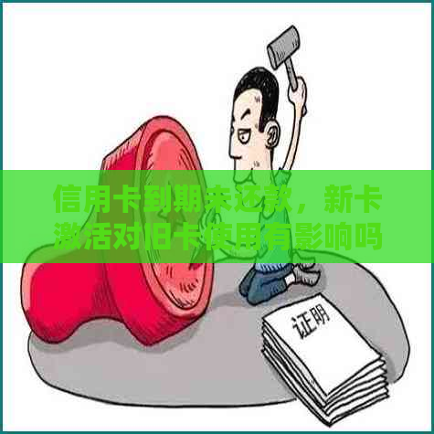 信用卡到期未还款，新卡激活对旧卡使用有影响吗？