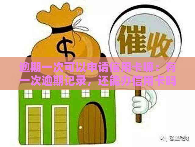 逾期一次可以申请信用卡嘛：有一次逾期记录，还能办信用卡吗？