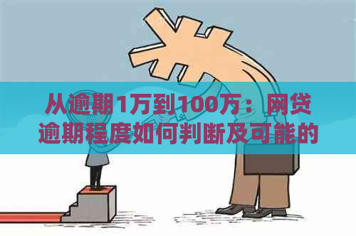 从逾期1万到100万：网贷逾期程度如何判断及可能的后果分析