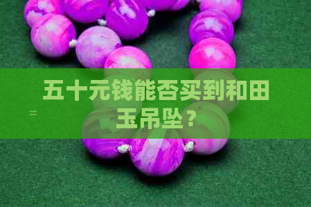 五十元钱能否买到和田玉吊坠？