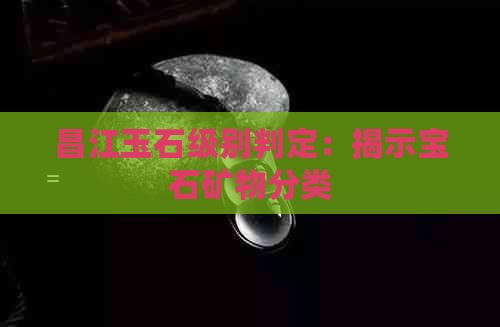 昌江玉石级别判定：揭示宝石矿物分类