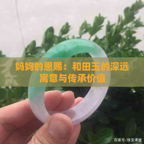 妈妈的恩赐：和田玉的深远寓意与传承价值