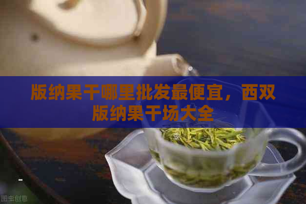 版纳果干哪里批发更便宜，西双版纳果干场大全