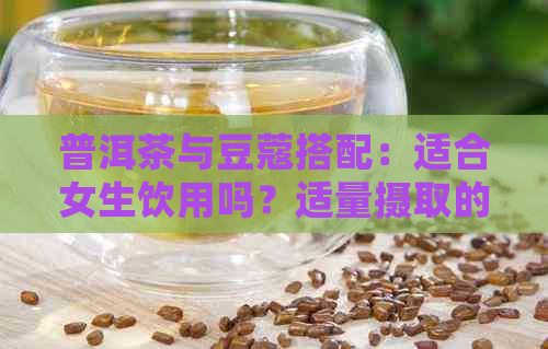 普洱茶与豆蔻搭配：适合女生饮用吗？适量摄取的正确方法是什么？