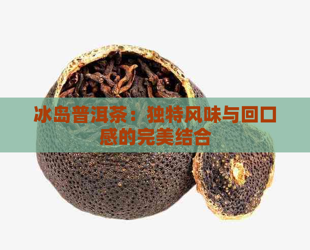 冰岛普洱茶：独特风味与回口感的完美结合