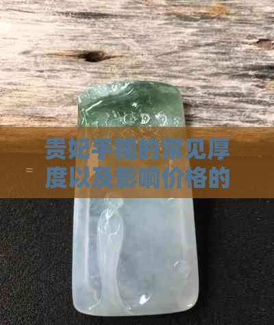 贵妃手镯的常见厚度以及影响价格的因素有哪些？