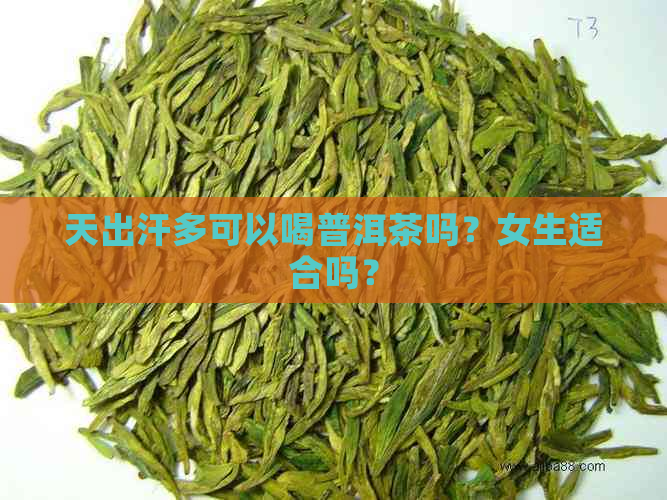 天出汗多可以喝普洱茶吗？女生适合吗？