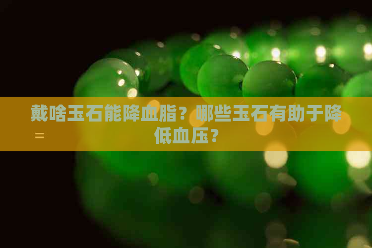 戴啥玉石能降血脂？哪些玉石有助于降低血压？