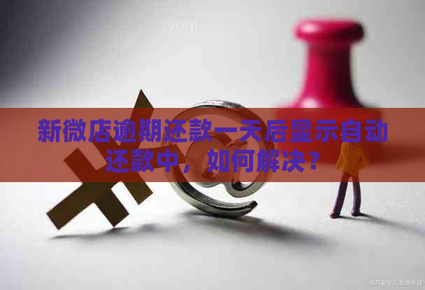 新微店逾期还款一天后显示自动还款中，如何解决？