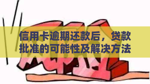 信用卡逾期还款后，贷款批准的可能性及解决方法