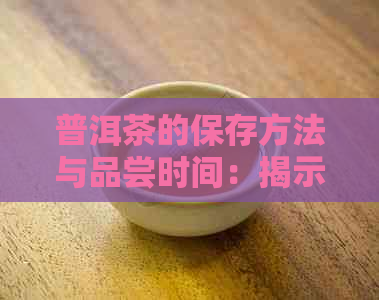 普洱茶的保存方法与品尝时间：揭示其长久暖的味道