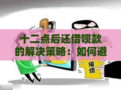 十二点后还借呗款的解决策略：如何避免逾期？