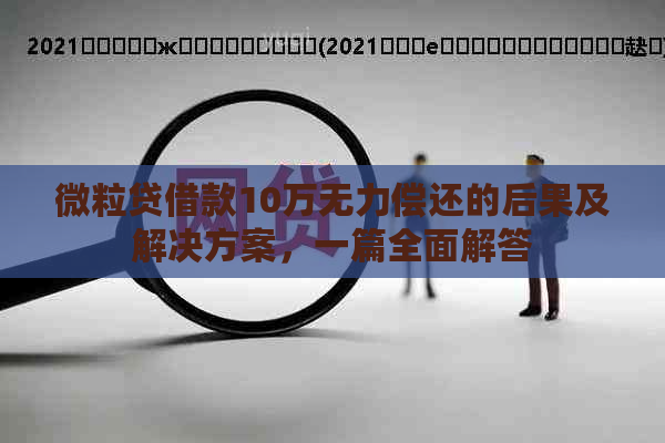 微粒贷借款10万无力偿还的后果及解决方案，一篇全面解答