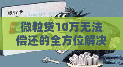 微粒贷10万无法偿还的全方位解决方案与建议