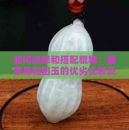 如何选择和搭配貔貅：翡翠与和田玉的优劣比较及选购建议