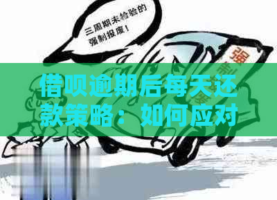 借呗逾期后每天还款策略：如何应对逾期并逐步还清债务？