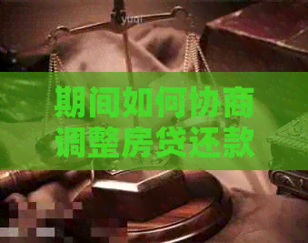 期间如何协商调整房贷还款时间，有效应对经济压力