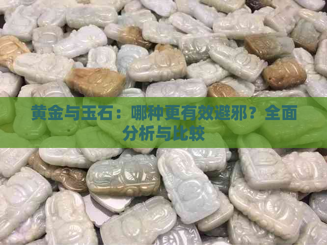 黄金与玉石：哪种更有效避邪？全面分析与比较