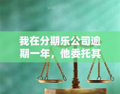 我在公司逾期一年，他委托其他公司处理说案件移交