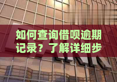 如何查询借呗逾期记录？了解详细步骤和影响，以便更好地管理个人信用