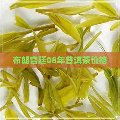 布朗宫廷08年普洱茶价格