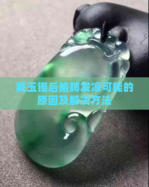 戴玉镯后胳膊发凉可能的原因及解决方法