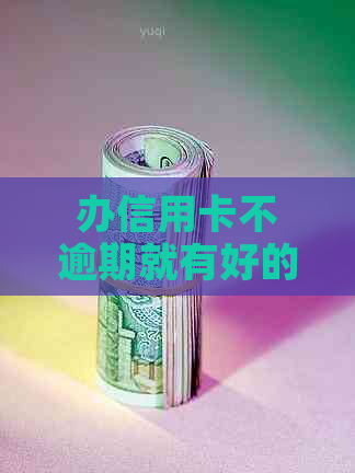 办信用卡不逾期就有好的记录吗？安全吗？真的吗？