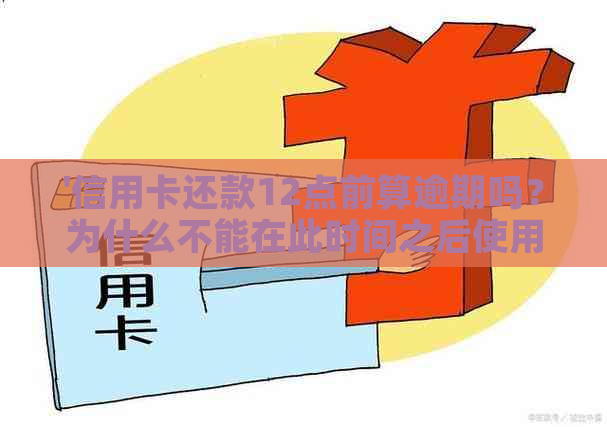 '信用卡还款12点前算逾期吗？为什么不能在此时间之后使用？'