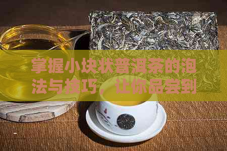 掌握小块状普洱茶的泡法与技巧，让你品尝到更美味的茶饮！