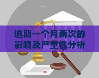 逾期一个月两次的影响及严重性分析：信贷评分、贷款机会和信用记录受损程度