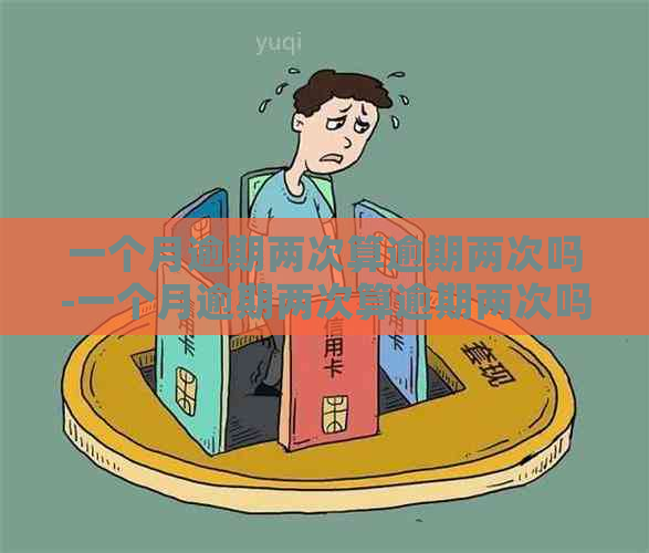 一个月逾期两次算逾期两次吗-一个月逾期两次算逾期两次吗知乎