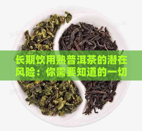 长期饮用熟普洱茶的潜在风险：你需要知道的一切