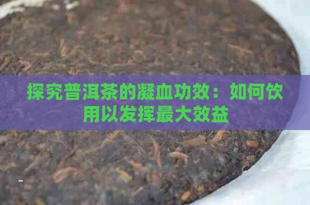 探究普洱茶的凝血功效：如何饮用以发挥更大效益