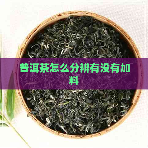 普洱茶怎么分辨有没有加料