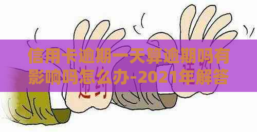 信用卡逾期一天算逾期吗有影响吗怎么办-2021年解答