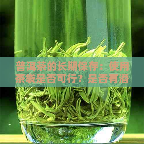 普洱茶的长期保存：使用茶袋是否可行？是否有潜在的性？