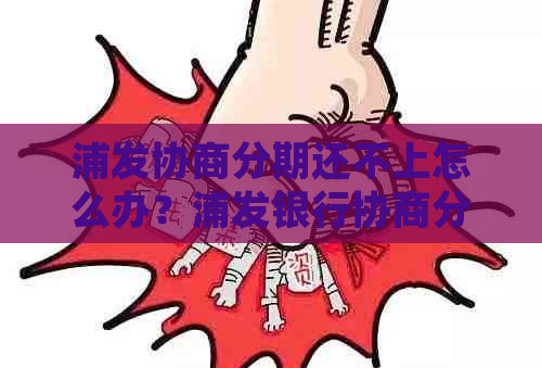 浦发协商分期还不上怎么办？浦发银行协商分期后再次逾期的处理方法是什么？