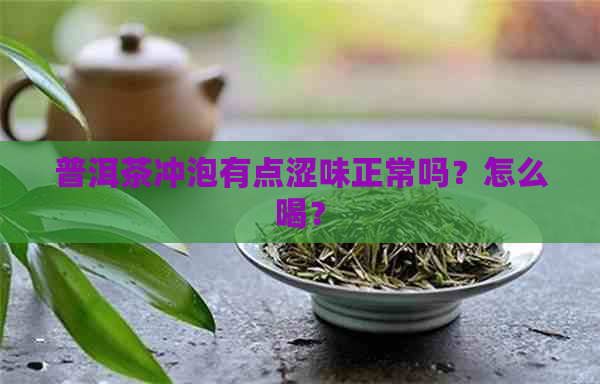 普洱茶冲泡有点涩味正常吗？怎么喝？