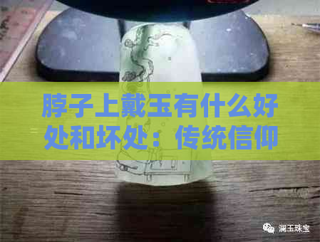 脖子上戴玉有什么好处和坏处：传统信仰与现代科学视角下的探讨