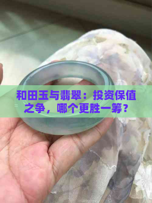 和田玉与翡翠：投资保值之争，哪个更胜一筹？