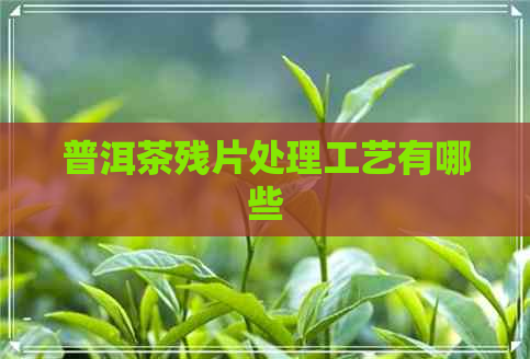 普洱茶残片处理工艺有哪些