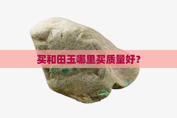 买和田玉哪里买质量好？