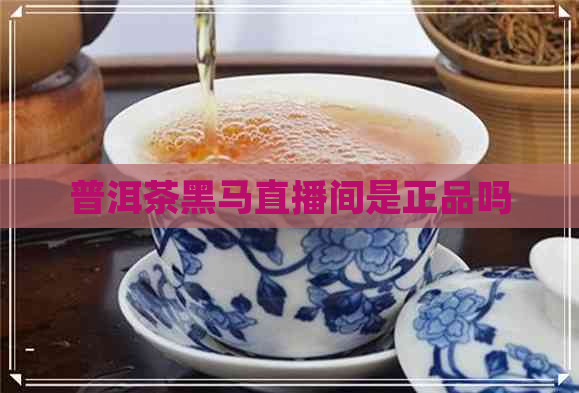 普洱茶黑马直播间是正品吗