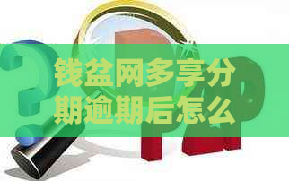 钱盆网多享分期逾期后怎么办？几年后仍被的解决方法全解析